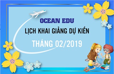 LỊCH KHAI GIẢNG DỰ KIẾN THÁNG 02 NĂM 2019 - OCEAN EDU PHỦ LÝ