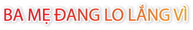 Ba mẹ đang lo lắng vì