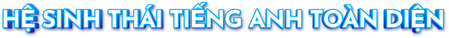 HỆ SINH THÁI TIẾNG ANH TOÀN DIỆN