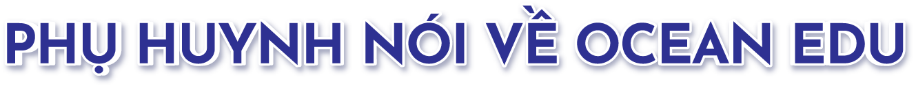 PHỤ HUYNH NÓI VỀ OCEAN EDU